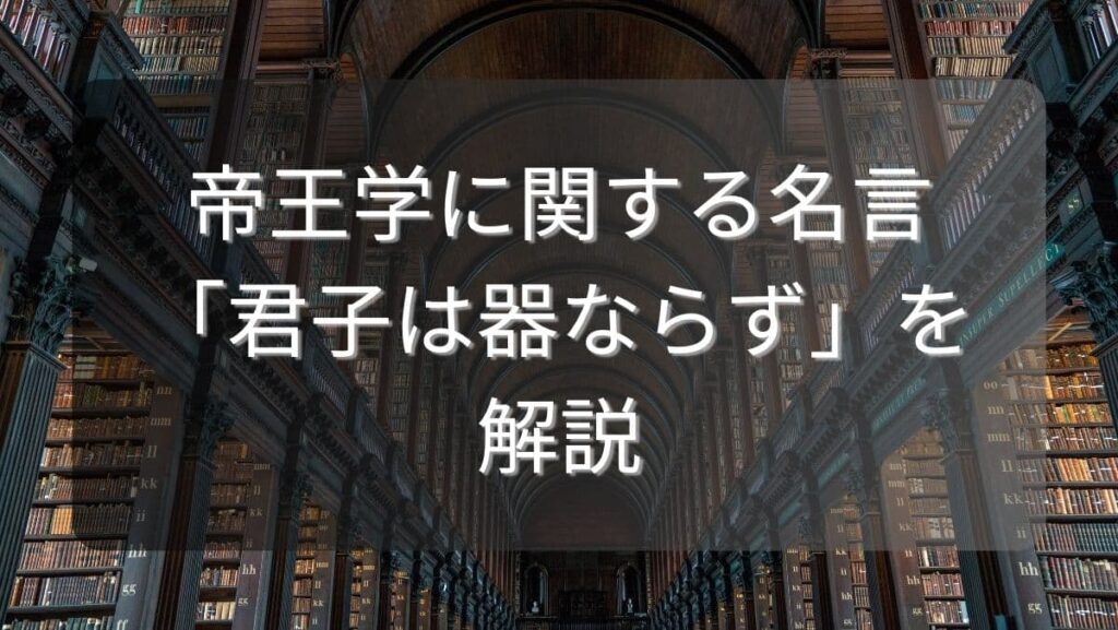 帝王学に関する名言「君子は器ならず」を解説