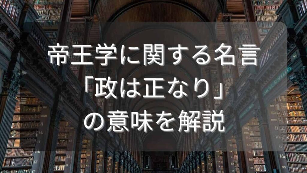帝王学に関する名言「政は正なり」の意味を解説