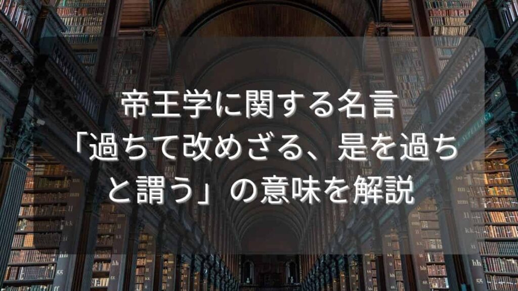 帝王学に関する名言「過ちて改めざる、是を過ちと謂う」の意味を解説