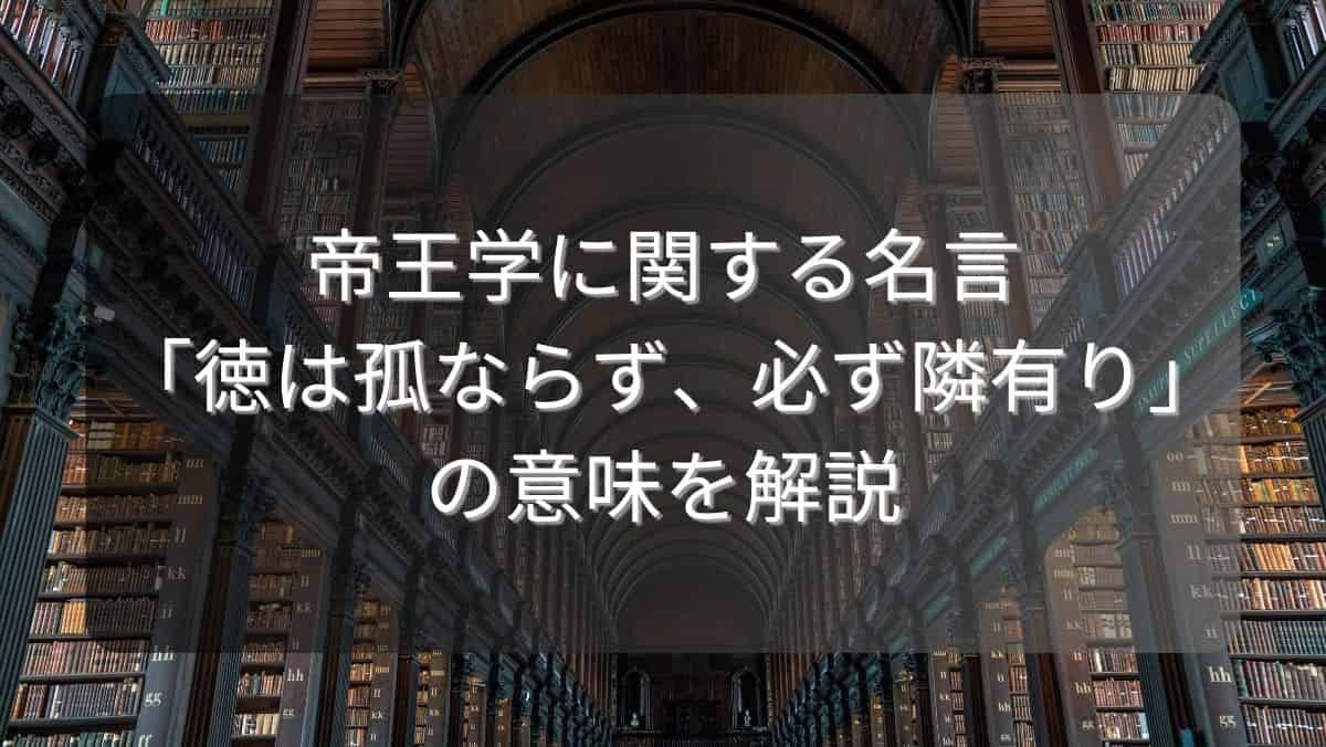 帝王学に関する名言「徳は孤ならず、必ず隣有り」の意味を解説