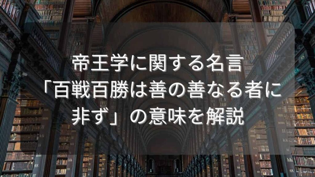 帝王学に関する名言「百戦百勝は善の善なる者に非ず」の意味を解説