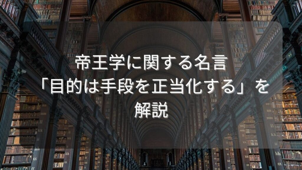帝王学に関する名言「目的は手段を正当化する」を解説