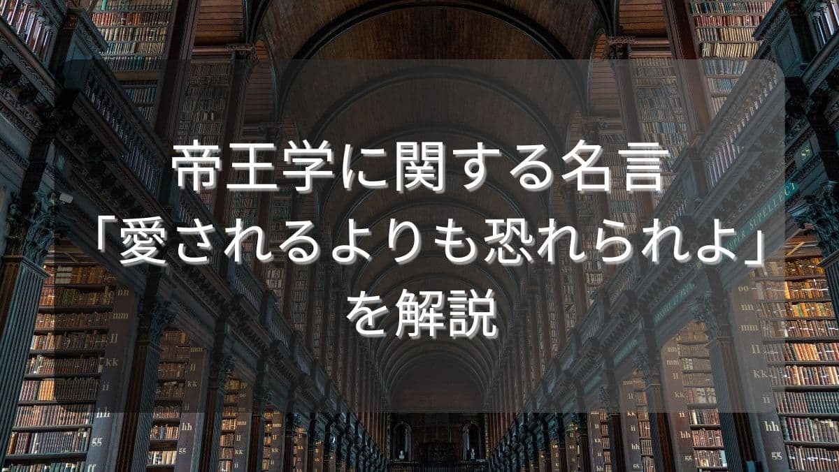 帝王学に関する名言「愛されるよりも恐れられよ」を解説