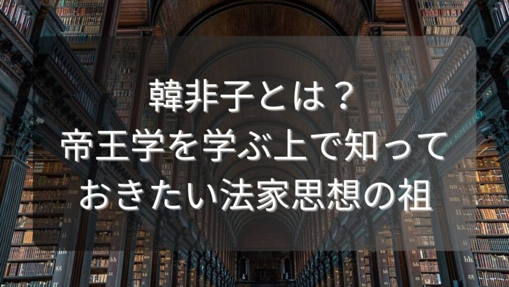 韓非子とは?帝王学を学ぶ上で知っておきたい法家思想の祖