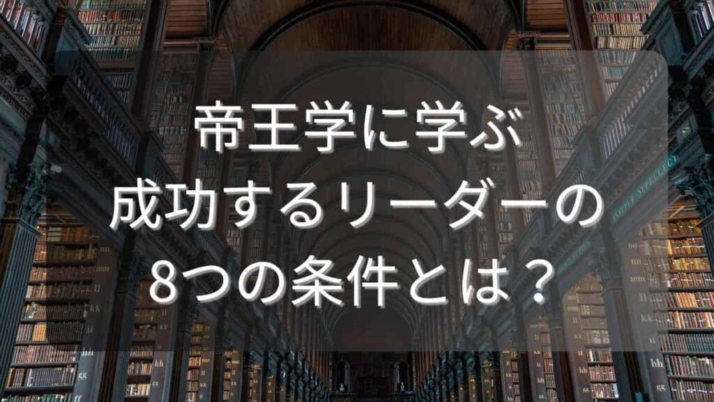 帝王学に学ぶ成功するリーダーの8つの条件とは？