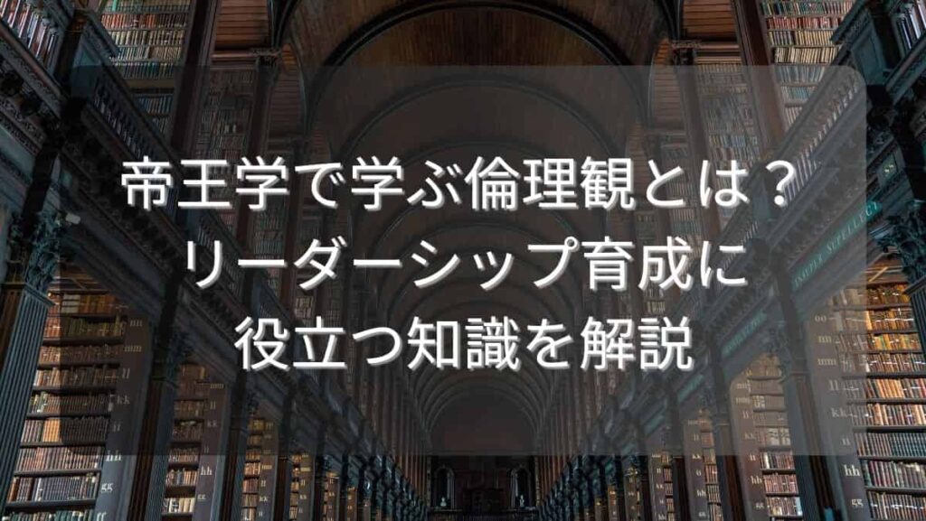 帝王学で学ぶ倫理観とは？リーダーシップ育成に役立つ知識を解説