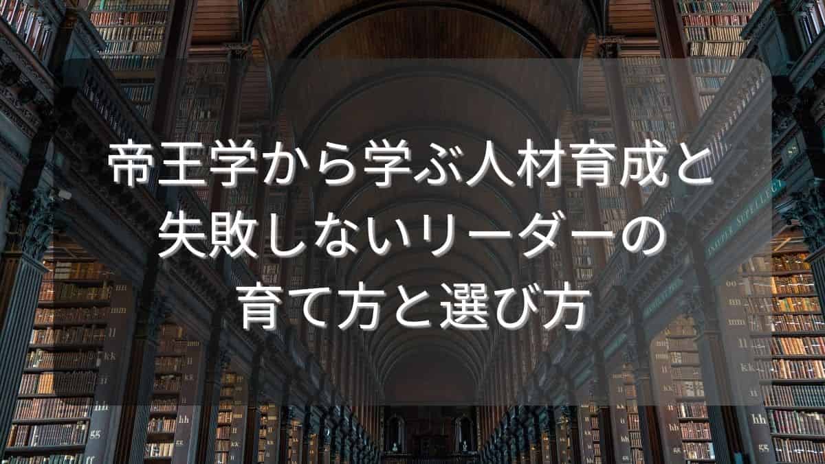 帝王学から学ぶ人材育成と失敗しないリーダーの育て方と選び方