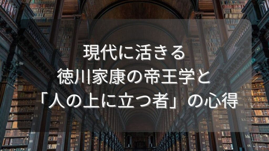 現代に活きる徳川家康の帝王学と「人の上に立つ者」の心得