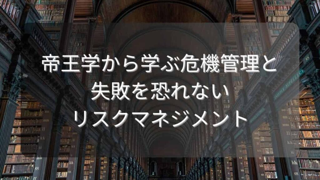帝王学から学ぶ危機管理と失敗を恐れないリスクマネジメント