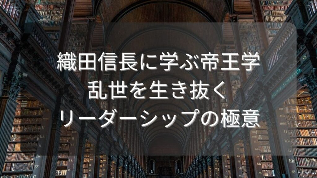 織田信長に学ぶ帝王学【乱世を生き抜くリーダーシップの極意】