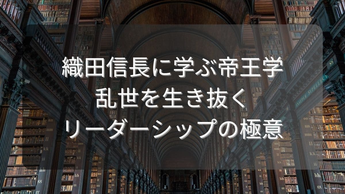 織田信長に学ぶ帝王学【乱世を生き抜くリーダーシップの極意】
