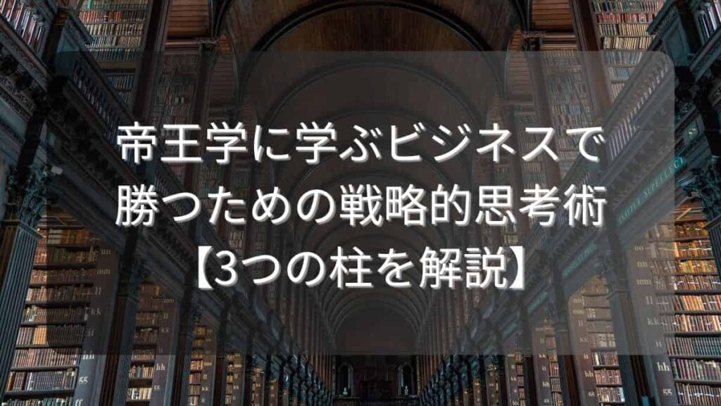 帝王学に学ぶビジネスで勝つための戦略的思考術【3つの柱を解説】