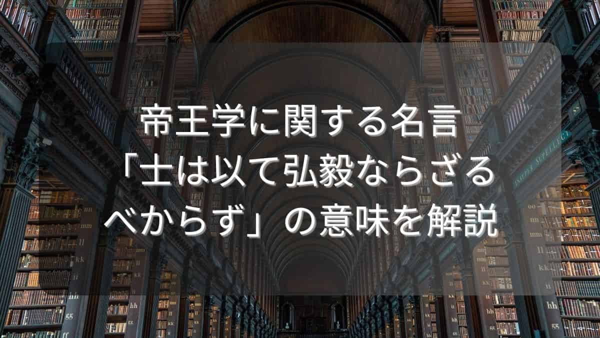 帝王学に関する名言「士は以て弘毅ならざるべからず」の意味を解説