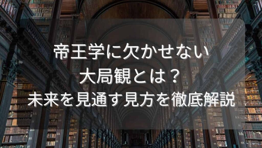 帝王学に欠かせない大局観とは?未来を見通す見方を徹底解説