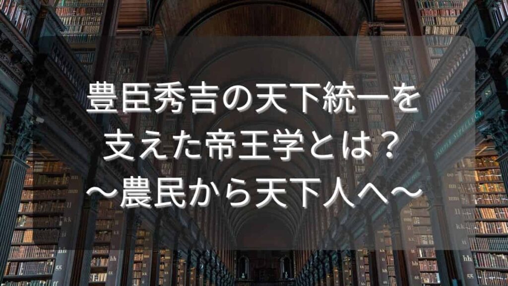 豊臣秀吉の天下統一を支えた帝王学とは？～農民から天下人へ～
