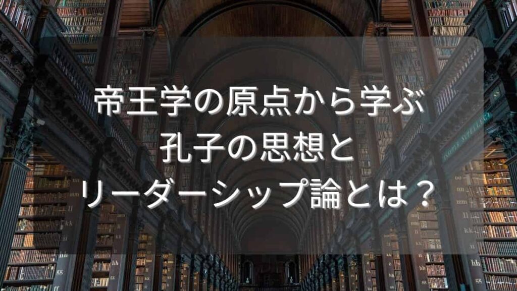 帝王学の原点から学ぶ、孔子の思想とリーダーシップ論とは？