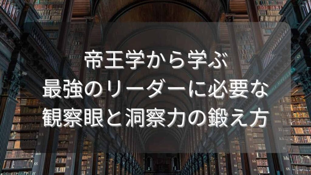 帝王学から学ぶ最強のリーダーに必要な観察眼と洞察力の鍛え方