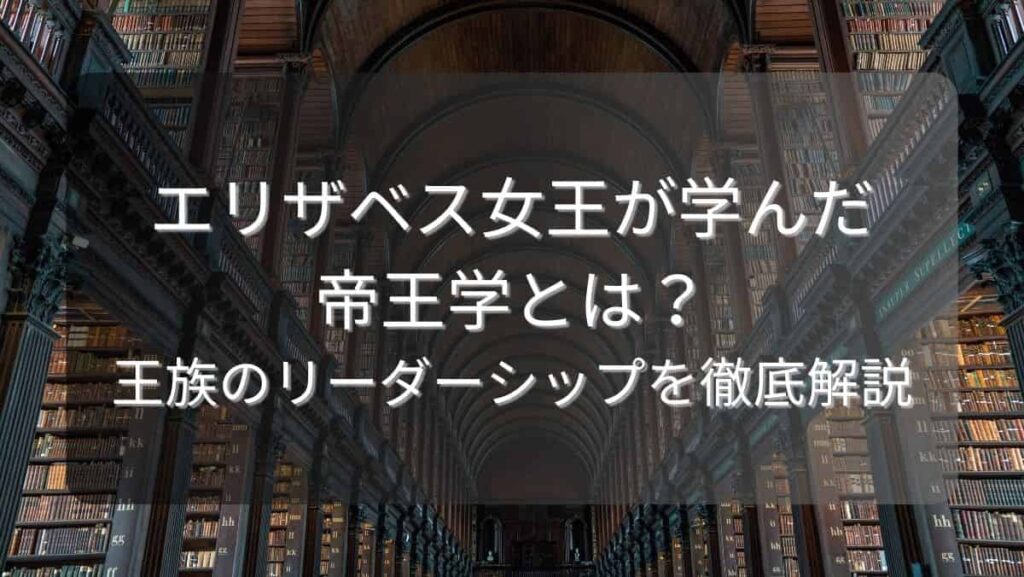 エリザベス女王が学んだ帝王学とは？王族のリーダーシップを徹底解説
