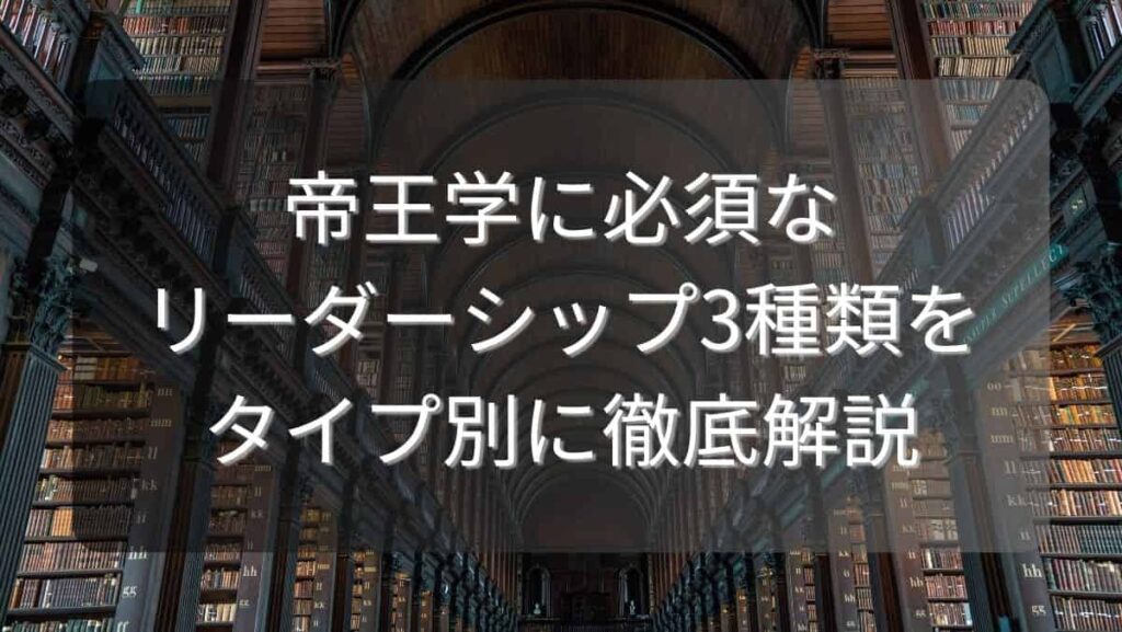 帝王学に必須なリーダーシップ3種類をタイプ別に徹底解説