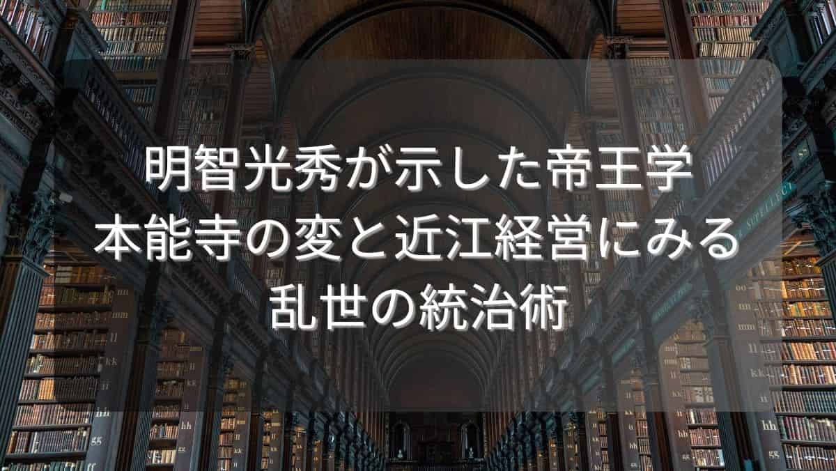 明智光秀が示した帝王学～本能寺の変と近江経営にみる乱世の統治術～