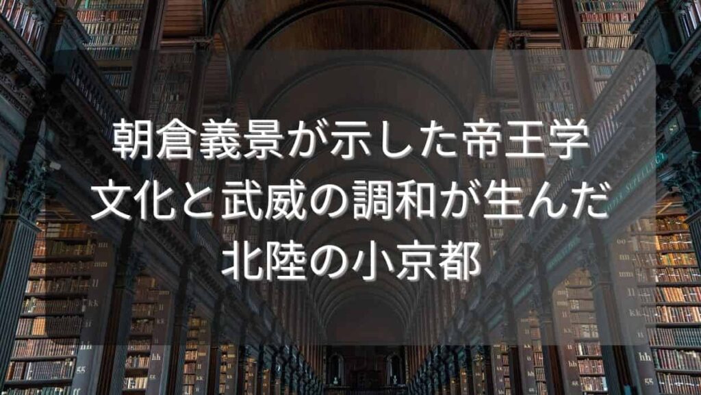 朝倉義景が示した帝王学～文化と武威の調和が生んだ北陸の小京都～