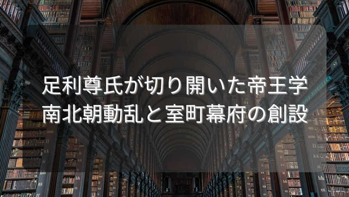 足利尊氏が切り開いた帝王学～南北朝動乱と室町幕府の創設～