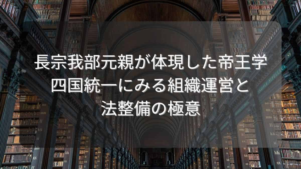 長宗我部元親が体現した帝王学～四国統一にみる組織運営と法整備の極意～