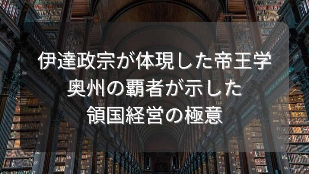 伊達政宗が体現した帝王学～奥州の覇者が示した領国経営の極意～