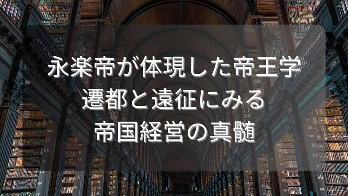 永楽帝が体現した帝王学～遷都と遠征にみる帝国経営の真髄～