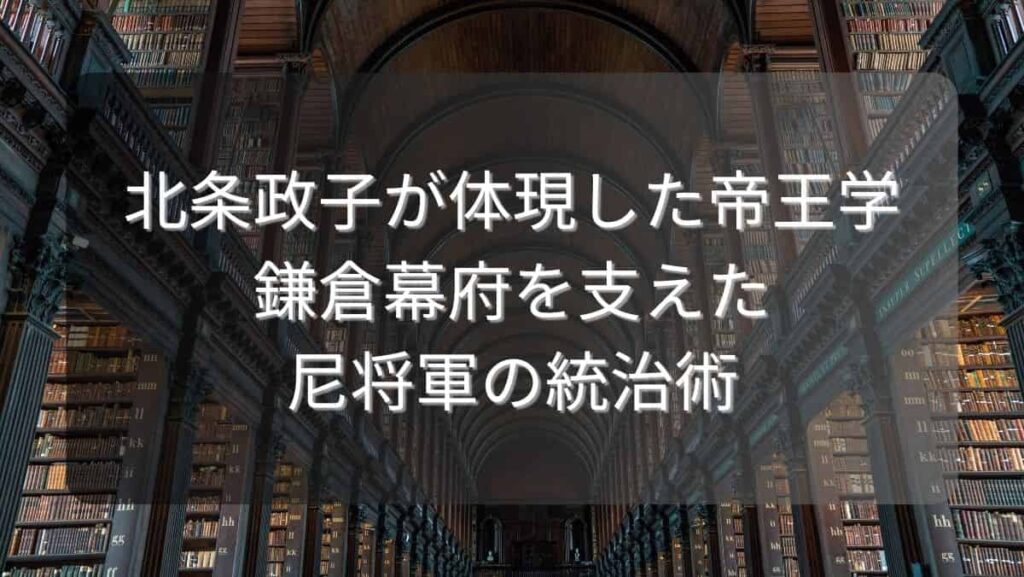 北条政子が体現した帝王学～鎌倉幕府を支えた尼将軍の統治術～