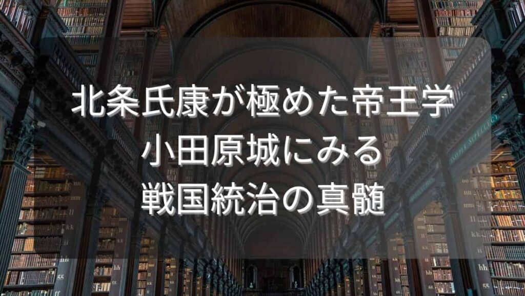 北条氏康が極めた帝王学～小田原城にみる戦国統治の真髄～
