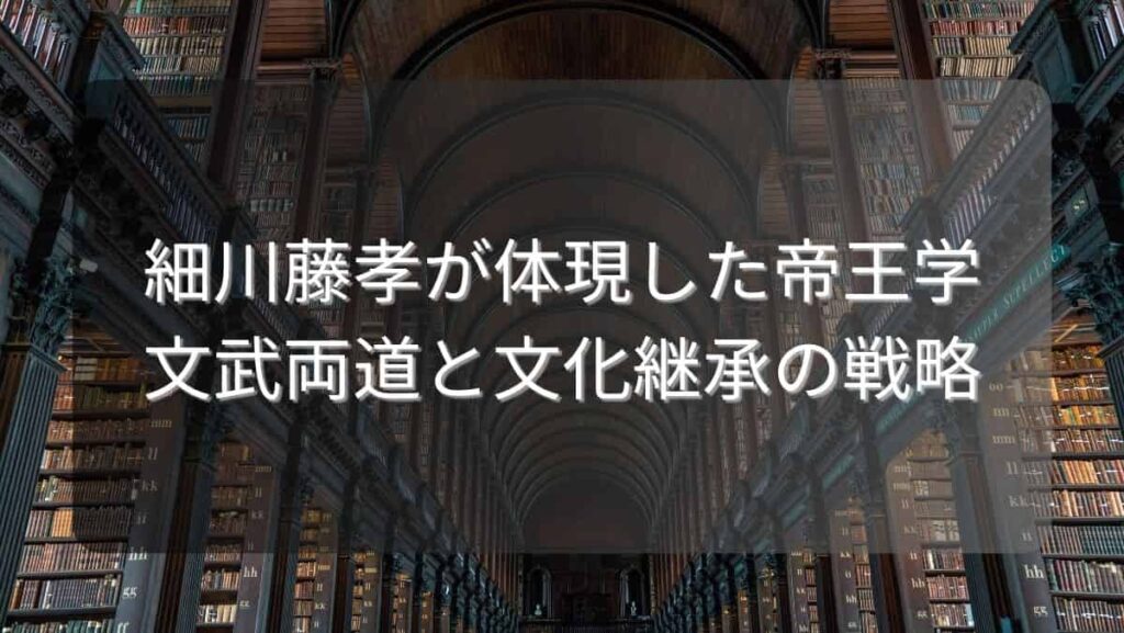 細川藤孝が体現した帝王学～文武両道と文化継承の戦略～