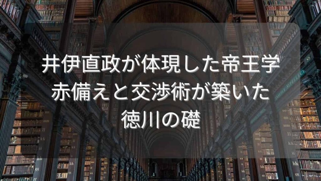 井伊直政が体現した帝王学～赤備えと交渉術が築いた徳川の礎～