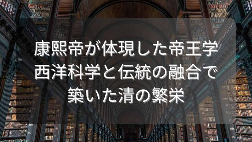 康熙帝が体現した帝王学～西洋科学と伝統の融合で築いた清の繁栄～