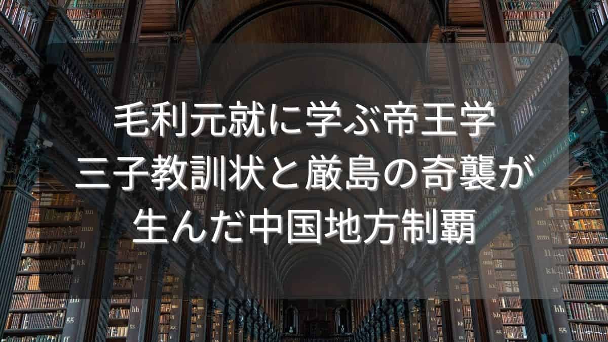 毛利元就に学ぶ帝王学~三子教訓状と厳島の奇襲が生んだ中国地方制覇