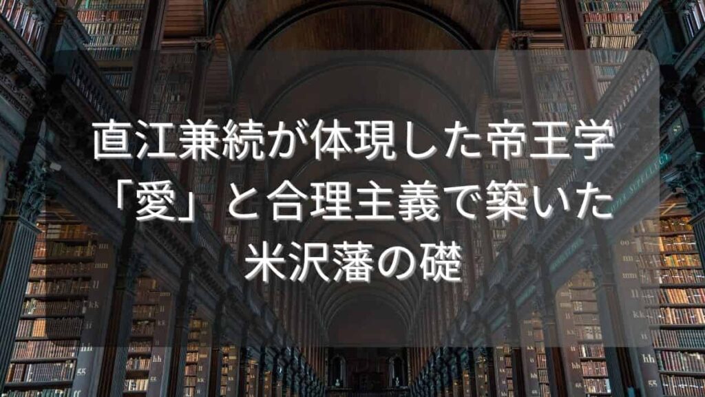 直江兼続が体現した帝王学～「愛」と合理主義で築いた米沢藩の礎～