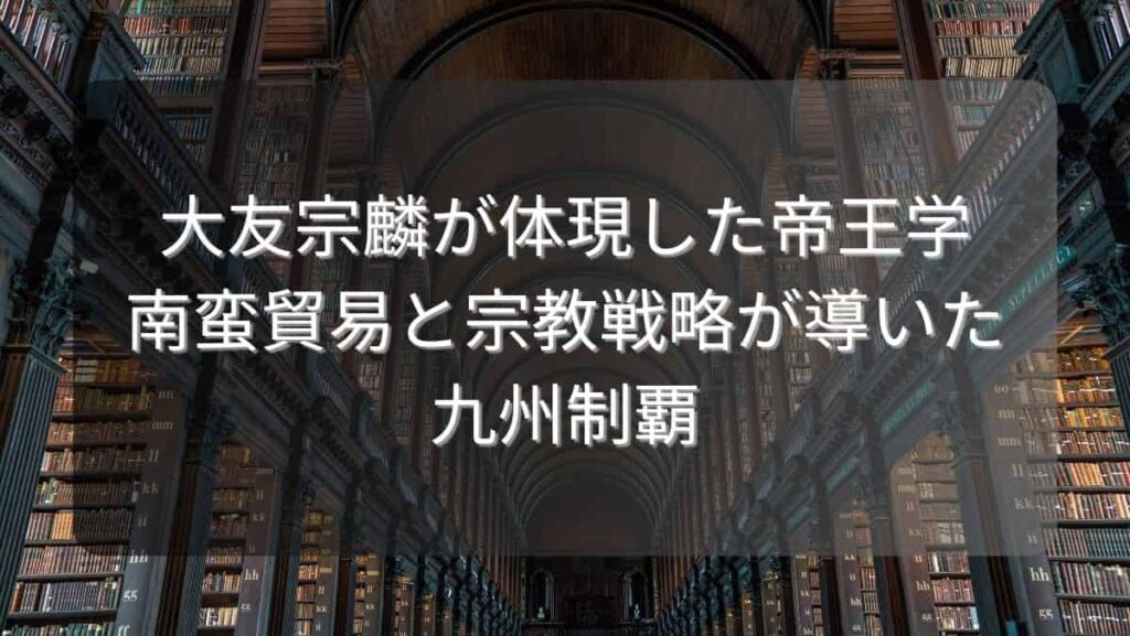 大友宗麟が体現した帝王学～南蛮貿易と宗教戦略が導いた九州制覇～