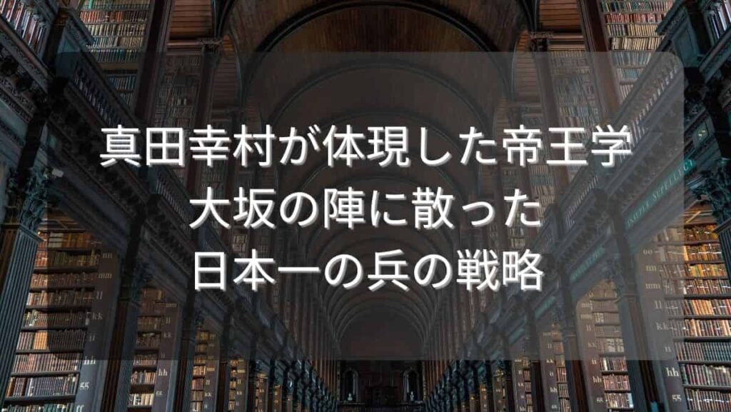 真田幸村が体現した帝王学～大坂の陣に散った日本一の兵の戦略～