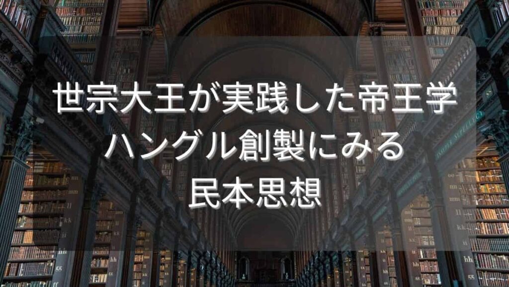 世宗大王が実践した帝王学～ハングル創製にみる民本思想～