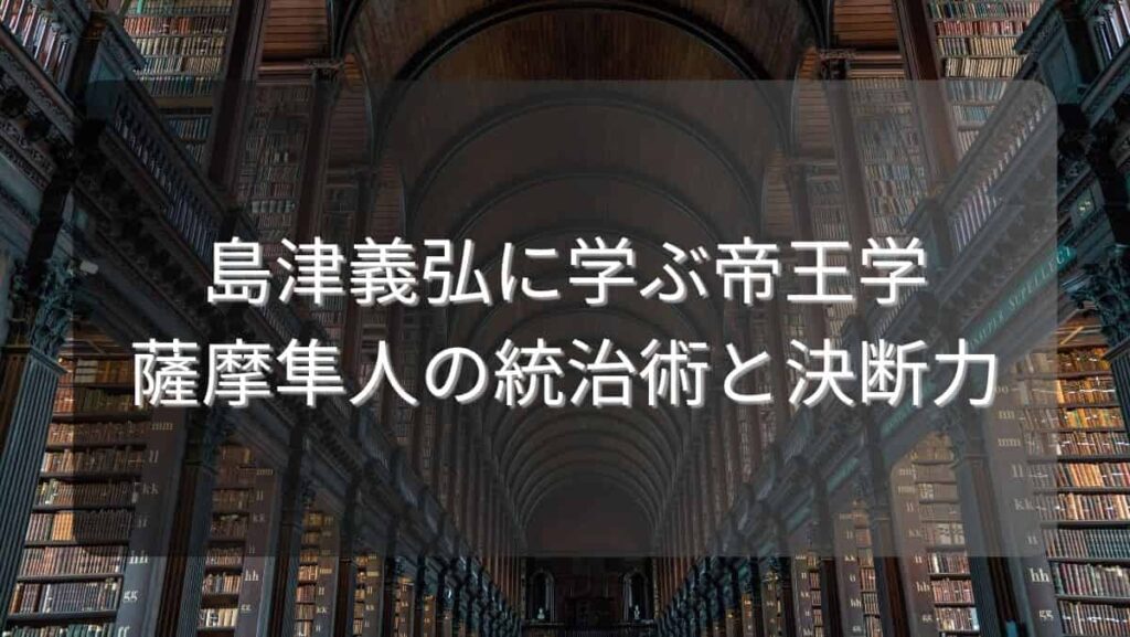 島津義弘に学ぶ帝王学~薩摩隼人の統治術と決断力~