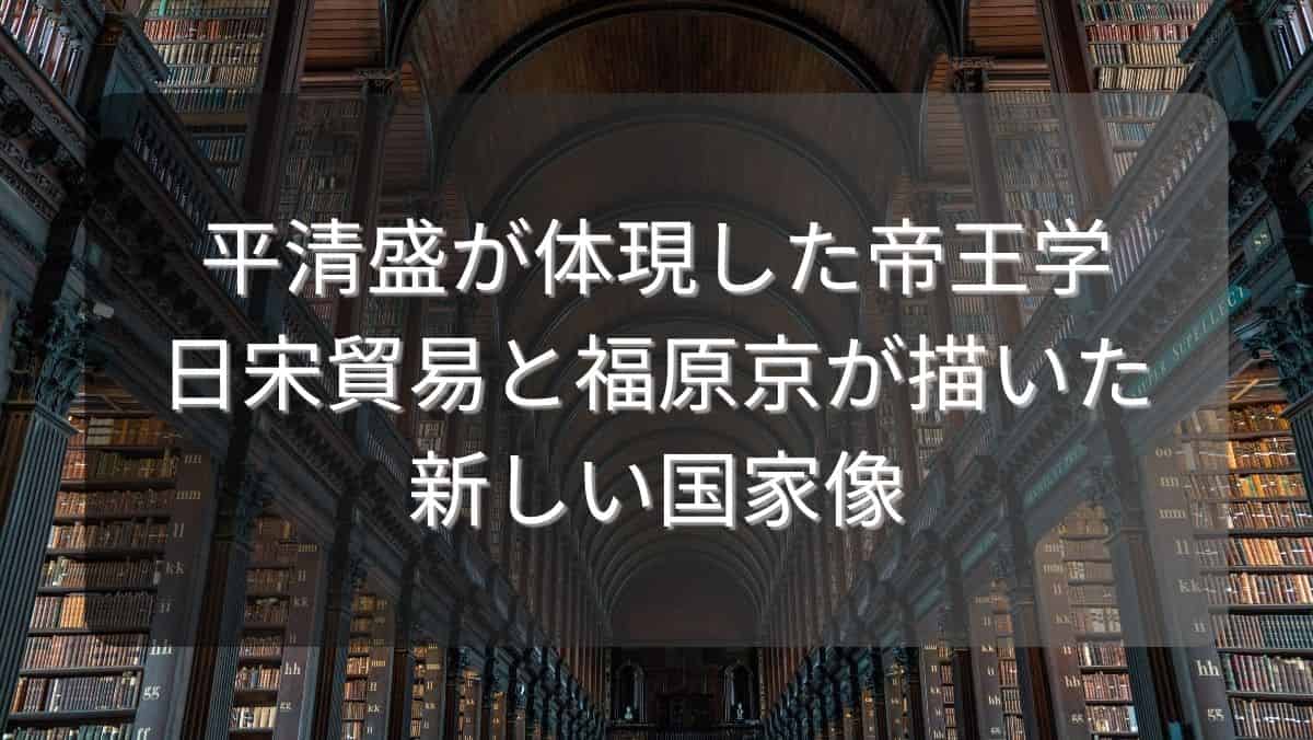 平清盛が体現した帝王学～日宋貿易と福原京が描いた新しい国家像～