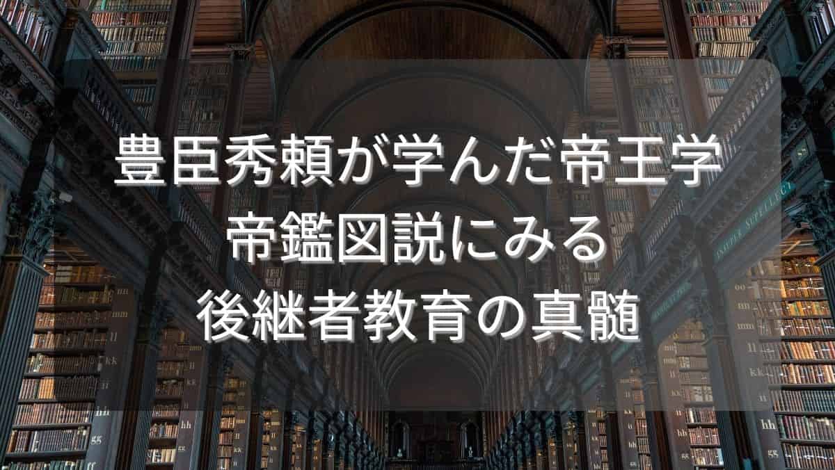 豊臣秀頼が学んだ帝王学～帝鑑図説にみる後継者教育の真髄