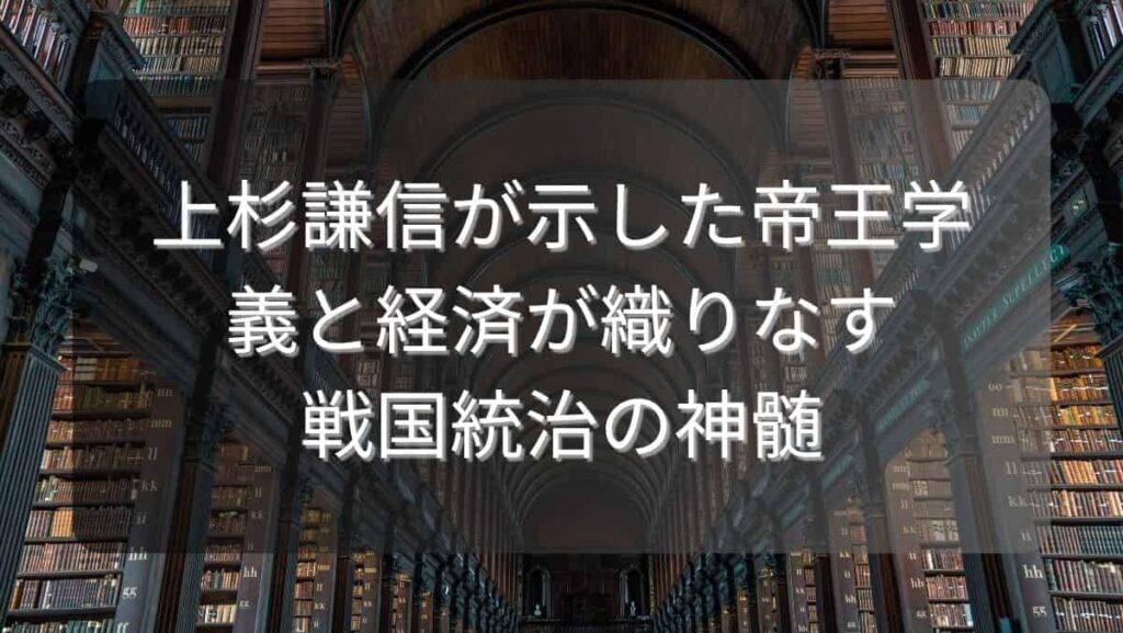 上杉謙信が示した帝王学～義と経済が織りなす戦国統治の神髄～