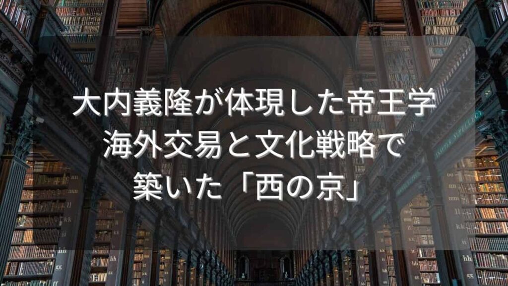 大内義隆が体現した帝王学~海外交易と文化戦略で築いた「西の京」~