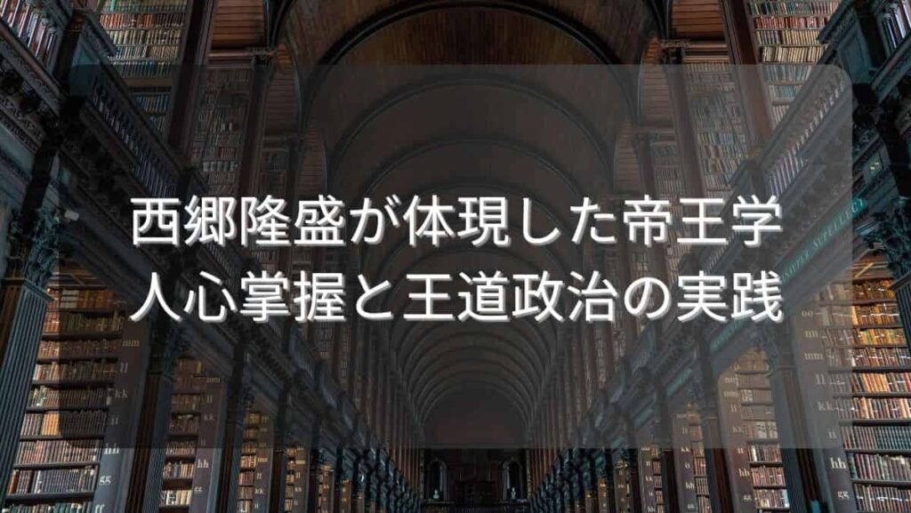 西郷隆盛が体現した帝王学~人心掌握と王道政治の実践~