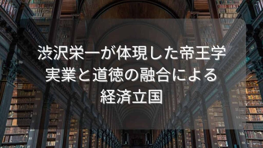 渋沢栄一が体現した帝王学~実業と道徳の融合による経済立国~
