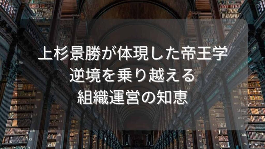 上杉景勝が体現した帝王学~逆境を乗り越える組織運営の知恵~